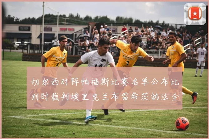 切尔西对阵帕福斯比赛名单公布比利时裁判埃里克兰布雷希茨执法全场