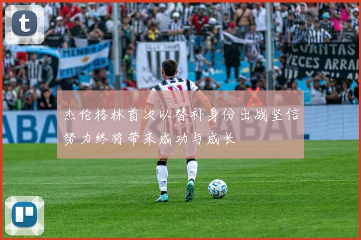 杰伦格林首次以替补身份出战坚信努力终将带来成功与成长