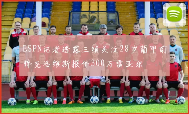 ESPN记者透露三镇关注28岁葡甲前锋克洛维斯报价300万雷亚尔
