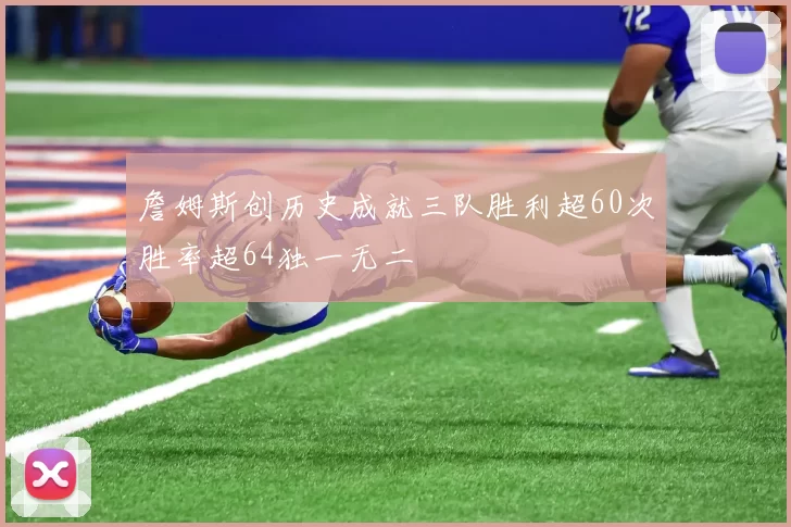 詹姆斯创历史成就三队胜利超60次胜率超64独一无二